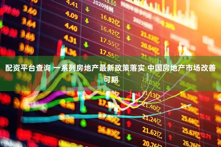 配资平台查询 一系列房地产最新政策落实 中国房地产市场改善可期