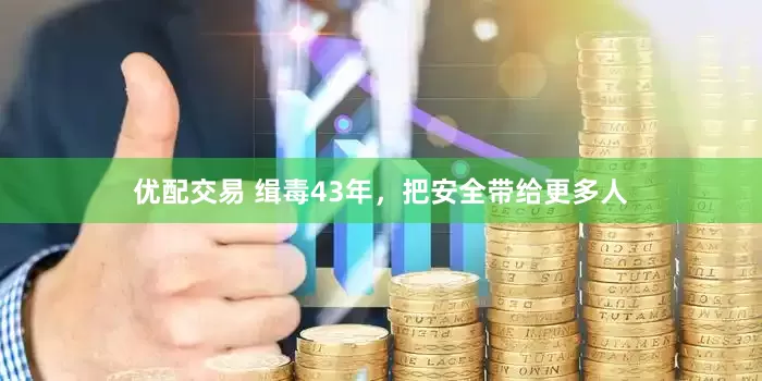 优配交易 缉毒43年,把安全带给更多人