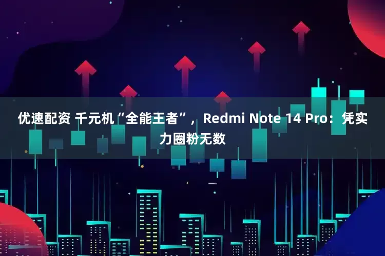 优速配资 千元机“全能王者”，Redmi Note 14 Pro：凭实力圈粉无数