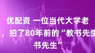 优配资 一位当代大学老师，拍了80年前的“教书先生”