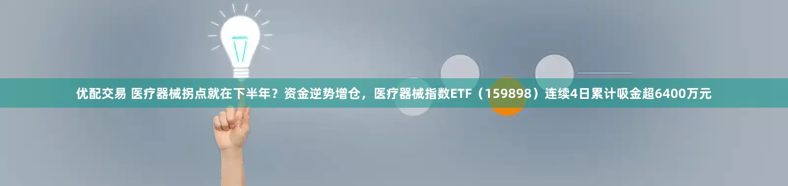 优配交易 医疗器械拐点就在下半年？资金逆势增仓，医疗器械指数ETF（159898）连续4日累计吸金超6400万元